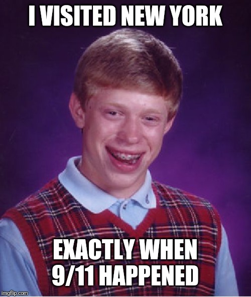 Bad Luck Brian Meme | I VISITED NEW YORK; EXACTLY WHEN 9/11 HAPPENED | image tagged in memes,bad luck brian | made w/ Imgflip meme maker
