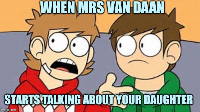 Eddsworld | WHEN MRS VAN DAAN; STARTS TALKING ABOUT YOUR DAUGHTER | image tagged in eddsworld | made w/ Imgflip meme maker