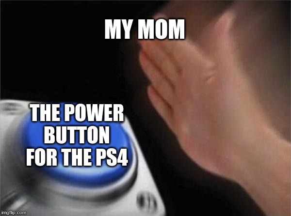 Blank Nut Button Meme | MY MOM; THE POWER BUTTON FOR THE PS4 | image tagged in memes,blank nut button | made w/ Imgflip meme maker