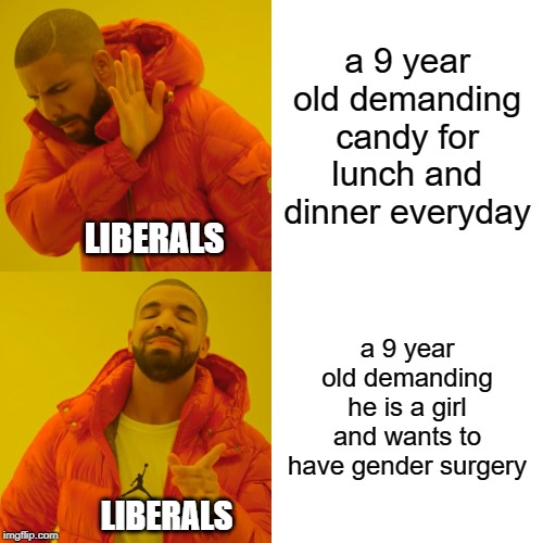 Drake Hotline Bling | a 9 year old demanding candy for lunch and dinner everyday; LIBERALS; a 9 year old demanding he is a girl and wants to have gender surgery; LIBERALS | image tagged in memes,drake hotline bling | made w/ Imgflip meme maker