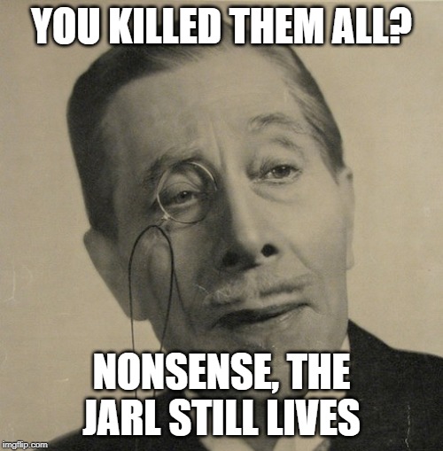 Old British Guy | YOU KILLED THEM ALL? NONSENSE, THE JARL STILL LIVES | image tagged in old british guy | made w/ Imgflip meme maker