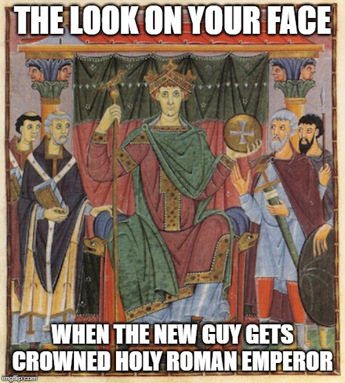 THE LOOK ON YOUR FACE; WHEN THE NEW GUY GETS CROWNED HOLY ROMAN EMPEROR | image tagged in art | made w/ Imgflip meme maker