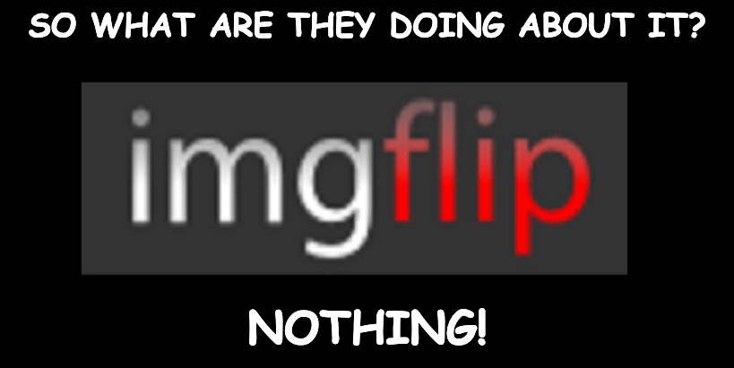 Fake views and up votes... | SO WHAT ARE THEY DOING ABOUT IT? NOTHING! | made w/ Imgflip meme maker