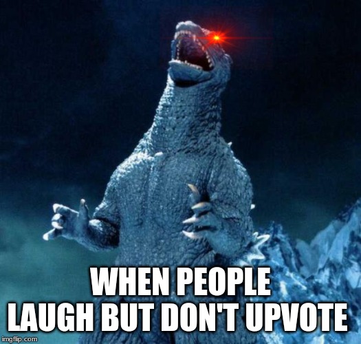 Laughing Godzilla | WHEN PEOPLE LAUGH BUT DON'T UPVOTE | image tagged in laughing godzilla | made w/ Imgflip meme maker
