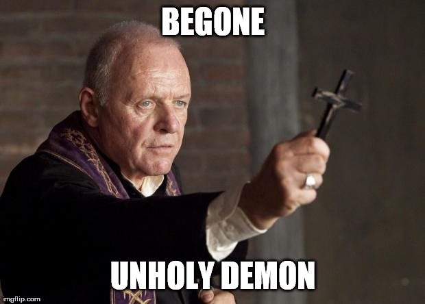 Exorcist | BEGONE UNHOLY DEMON | image tagged in exorcist | made w/ Imgflip meme maker