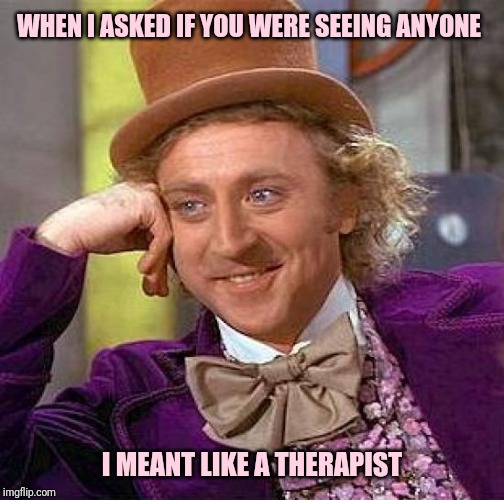 Creepy Condescending Wonka Meme | WHEN I ASKED IF YOU WERE SEEING ANYONE; I MEANT LIKE A THERAPIST | image tagged in memes,creepy condescending wonka | made w/ Imgflip meme maker