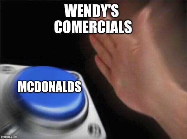 Blank Nut Button | WENDY'S 
COMERCIALS; MCDONALDS | image tagged in memes,blank nut button | made w/ Imgflip meme maker