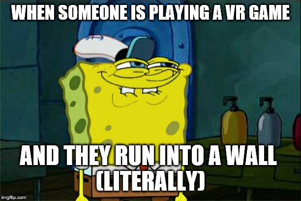 Don't You Squidward | WHEN SOMEONE IS PLAYING A VR GAME; AND THEY RUN INTO A WALL 
(LITERALLY) | image tagged in memes,dont you squidward | made w/ Imgflip meme maker