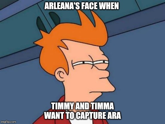 Futurama Fry Meme | ARLEANA'S FACE WHEN; TIMMY AND TIMMA WANT TO CAPTURE ARA | image tagged in memes,futurama fry,reboot memes,baby no memes | made w/ Imgflip meme maker