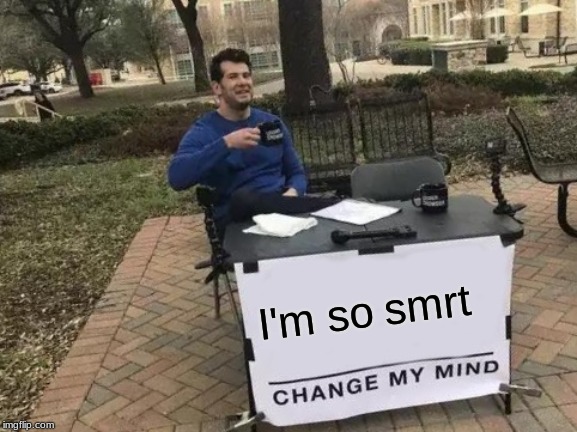 Change My Mind | I'm so smrt | image tagged in memes,change my mind | made w/ Imgflip meme maker