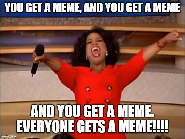 Oprah You Get A | YOU GET A MEME, AND YOU GET A MEME; AND YOU GET A MEME. EVERYONE GETS A MEME!!!! | image tagged in memes,oprah you get a | made w/ Imgflip meme maker