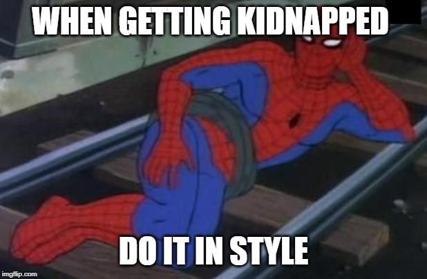 Sexy Railroad Spiderman | WHEN GETTING KIDNAPPED; DO IT IN STYLE | image tagged in memes,sexy railroad spiderman,spiderman | made w/ Imgflip meme maker