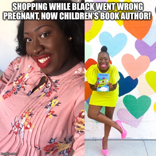 Turned pain into purpose after going viral |  SHOPPING WHILE BLACK WENT WRONG PREGNANT, NOW CHILDREN’S BOOK AUTHOR! | image tagged in inspiring,black lives matter,viral,motivational,hope and change,black woman | made w/ Imgflip meme maker
