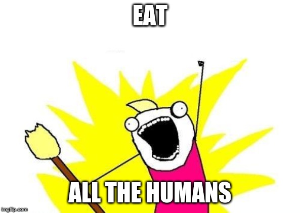 X All The Y Meme | EAT; ALL THE HUMANS | image tagged in memes,x all the y | made w/ Imgflip meme maker