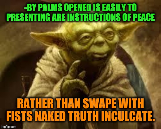 -Pretty adopted green light showing how galaxy is working path. | -BY PALMS OPENED IS EASILY TO PRESENTING ARE INSTRUCTIONS OF PEACE; RATHER THAN SWAPE WITH FISTS NAKED TRUTH INCULCATE. | image tagged in yoda,star wars yoda,advice yoda,so true memes,wisdom,words of wisdom | made w/ Imgflip meme maker