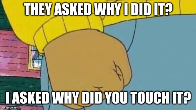 Arthur Fist Meme | THEY ASKED WHY I DID IT? I ASKED WHY DID YOU TOUCH IT? | image tagged in memes,arthur fist | made w/ Imgflip meme maker