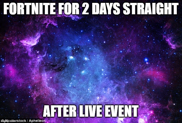 FORTNITE FOR 2 DAYS STRAIGHT; AFTER LIVE EVENT | made w/ Imgflip meme maker