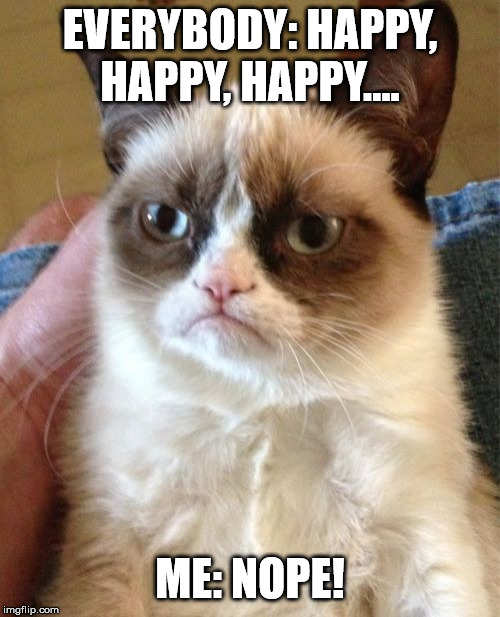 Grumpy Cat | EVERYBODY: HAPPY, HAPPY, HAPPY.... ME: NOPE! | image tagged in memes,grumpy cat | made w/ Imgflip meme maker