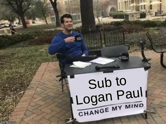 Change My Mind | Sub to Logan Paul | image tagged in memes,change my mind | made w/ Imgflip meme maker
