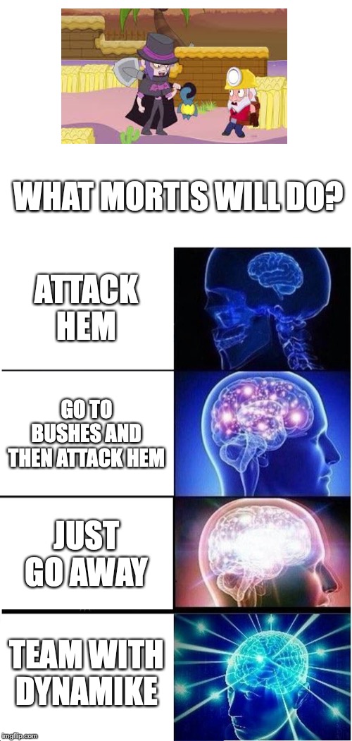 Expanding Brain | WHAT MORTIS WILL DO? ATTACK HEM; GO TO BUSHES AND THEN ATTACK HEM; JUST GO AWAY; TEAM WITH DYNAMIKE | image tagged in memes,expanding brain | made w/ Imgflip meme maker