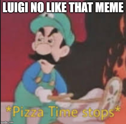 Pizza Time Stops | LUIGI NO LIKE THAT MEME | image tagged in pizza time stops | made w/ Imgflip meme maker