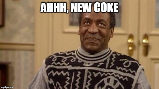 Bill Cosby | AHHH, NEW COKE | image tagged in bill cosby | made w/ Imgflip meme maker