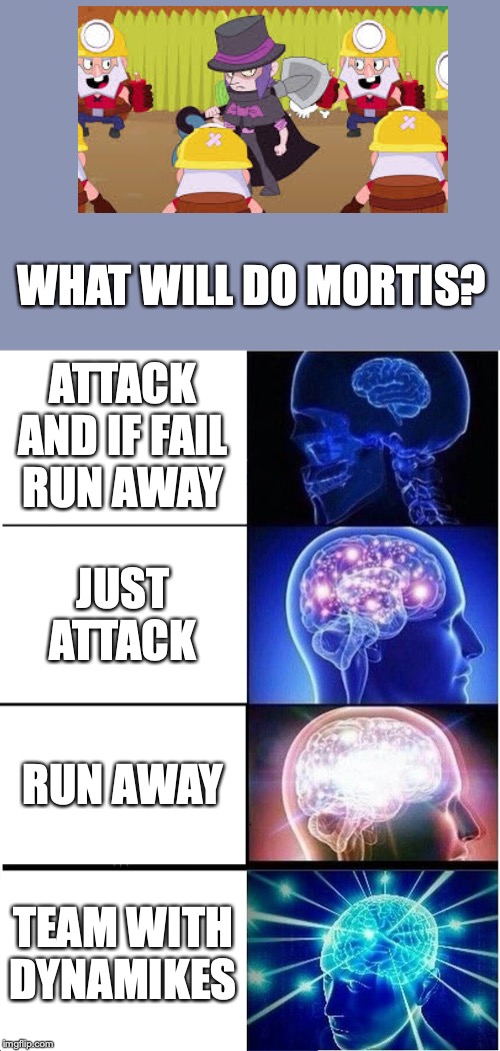 Expanding Brain | WHAT WILL DO MORTIS? ATTACK AND IF FAIL RUN AWAY; JUST ATTACK; RUN AWAY; TEAM WITH DYNAMIKES | image tagged in memes,expanding brain | made w/ Imgflip meme maker
