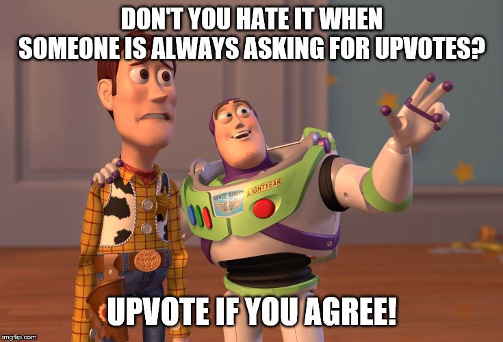 X, X Everywhere | DON'T YOU HATE IT WHEN SOMEONE IS ALWAYS ASKING FOR UPVOTES? UPVOTE IF YOU AGREE! | image tagged in memes,x x everywhere | made w/ Imgflip meme maker