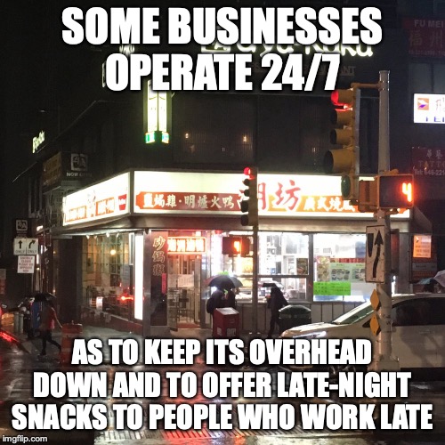 Red Bowl Restaurant | SOME BUSINESSES OPERATE 24/7; AS TO KEEP ITS OVERHEAD DOWN AND TO OFFER LATE-NIGHT SNACKS TO PEOPLE WHO WORK LATE | image tagged in memes,restaurant,24/7 | made w/ Imgflip meme maker