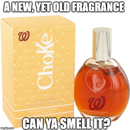 Washington Nationals Choke | A NEW, YET OLD FRAGRANCE; CAN YA SMELL IT? | image tagged in washington nationals choke | made w/ Imgflip meme maker
