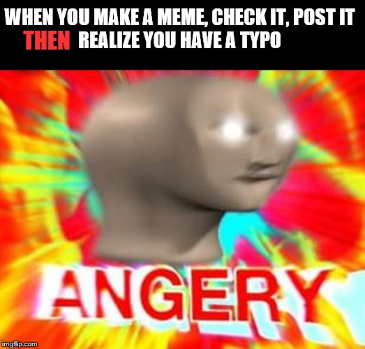 TYPO | WHEN YOU MAKE A MEME, CHECK IT, POST IT
REALIZE YOU HAVE A TYPO; THEN | image tagged in surreal angery | made w/ Imgflip meme maker