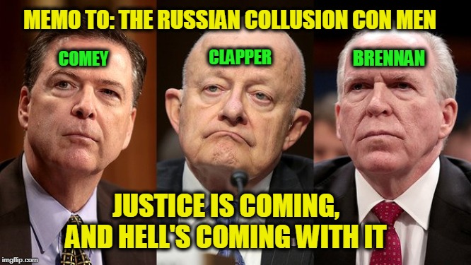 As the Tables Turn | MEMO TO: THE RUSSIAN COLLUSION CON MEN; COMEY; BRENNAN; CLAPPER; JUSTICE IS COMING, AND HELL'S COMING WITH IT | image tagged in durham investigation,james comey,james clapper,john brennan | made w/ Imgflip meme maker