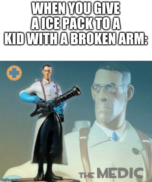 Rip Kid |  WHEN YOU GIVE A ICE PACK TO A KID WITH A BROKEN ARM: | image tagged in the medic tf2,memes,band-aid,icepack | made w/ Imgflip meme maker