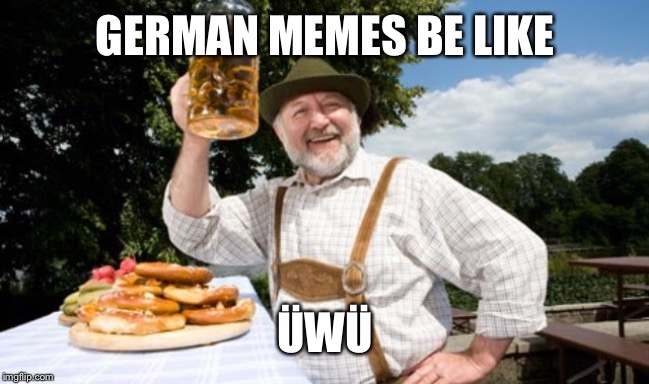 German cheers | GERMAN MEMES BE LIKE; ÜWÜ | image tagged in german cheers,uwu | made w/ Imgflip meme maker
