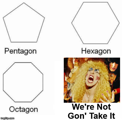 Pentagon Hexagon Octagon Meme | We're Not Gon' Take It | image tagged in memes,pentagon hexagon octagon | made w/ Imgflip meme maker