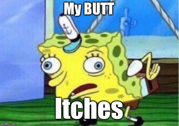 Mocking Spongebob | My BUTT; Itches | image tagged in memes,mocking spongebob | made w/ Imgflip meme maker
