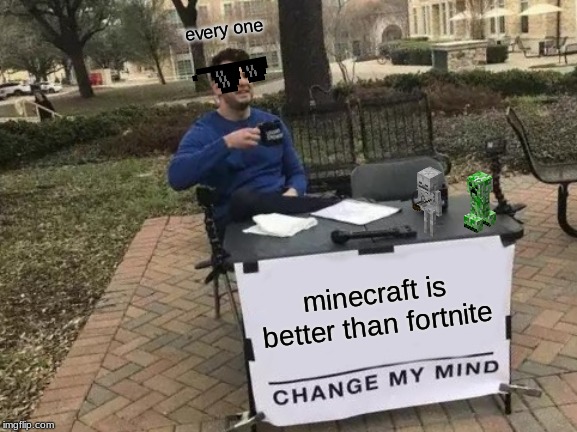 Change My Mind | every one; minecraft is better than fortnite | image tagged in memes,change my mind | made w/ Imgflip meme maker