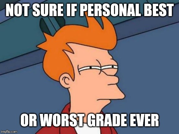 Futurama Fry Meme | NOT SURE IF PERSONAL BEST OR WORST GRADE EVER | image tagged in memes,futurama fry | made w/ Imgflip meme maker