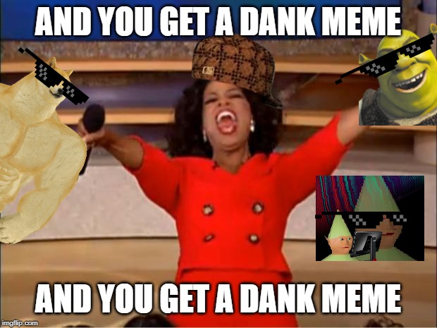 Oprah You Get A | AND YOU GET A DANK MEME; AND YOU GET A DANK MEME | image tagged in memes,oprah you get a | made w/ Imgflip meme maker