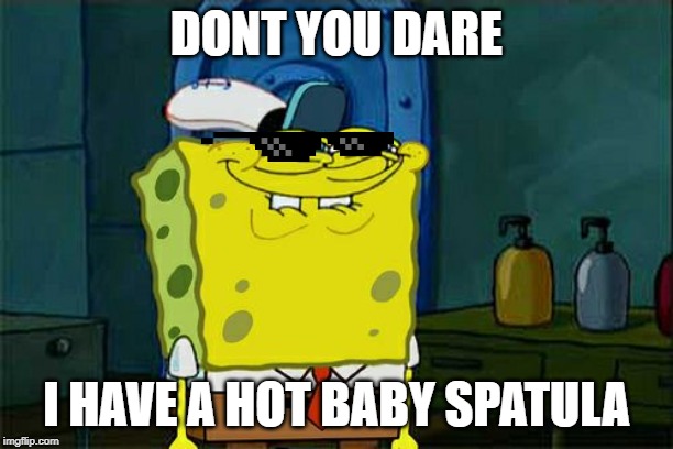 Don't You Squidward Meme | DONT YOU DARE; I HAVE A HOT BABY SPATULA | image tagged in memes,dont you squidward | made w/ Imgflip meme maker