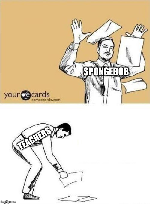 Throw Paper Meme | SPONGEBOB TEACHERS | image tagged in throw paper meme | made w/ Imgflip meme maker