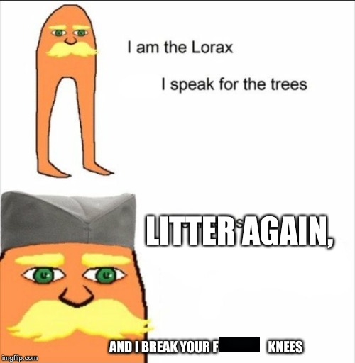 Don’t litter | LITTER AGAIN, AND I BREAK YOUR F                    KNEES | image tagged in lorax | made w/ Imgflip meme maker