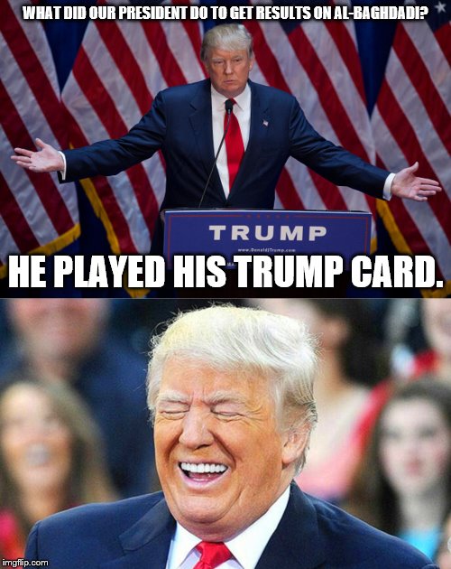 Thank you thank you! I'm here all week. | WHAT DID OUR PRESIDENT DO TO GET RESULTS ON AL-BAGHDADI? HE PLAYED HIS TRUMP CARD. | image tagged in donald trump,trump laughing,terrorists,military | made w/ Imgflip meme maker