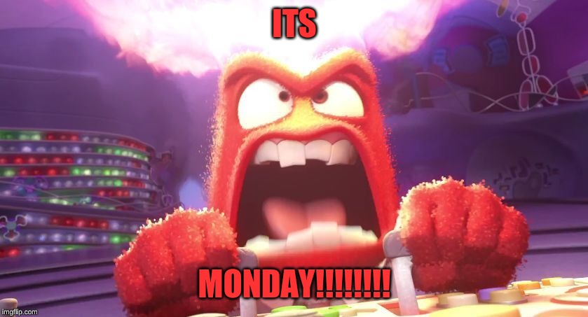 Inside Out Anger | ITS; MONDAY!!!!!!!! | image tagged in inside out anger | made w/ Imgflip meme maker