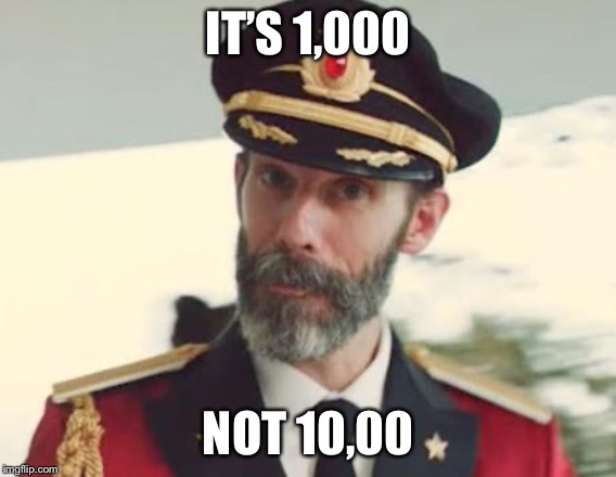 Captain Obvious | IT’S 1,000 NOT 10,00 | image tagged in captain obvious | made w/ Imgflip meme maker
