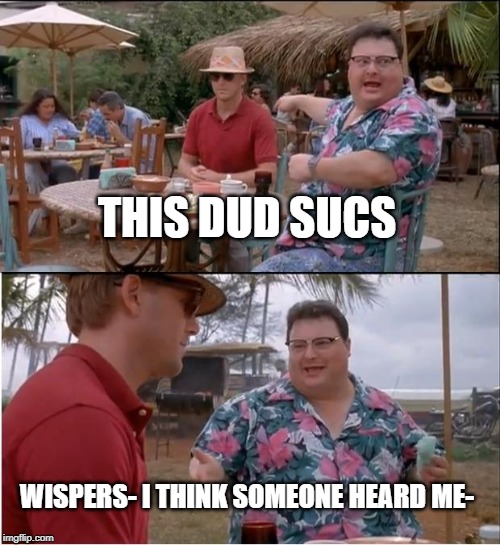 See Nobody Cares | THIS DUD SUCS; WISPERS- I THINK SOMEONE HEARD ME- | image tagged in memes,see nobody cares | made w/ Imgflip meme maker