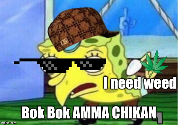Mocking Spongebob Meme | I need weed; Bok Bok AMMA CHIKAN | image tagged in memes,mocking spongebob | made w/ Imgflip meme maker