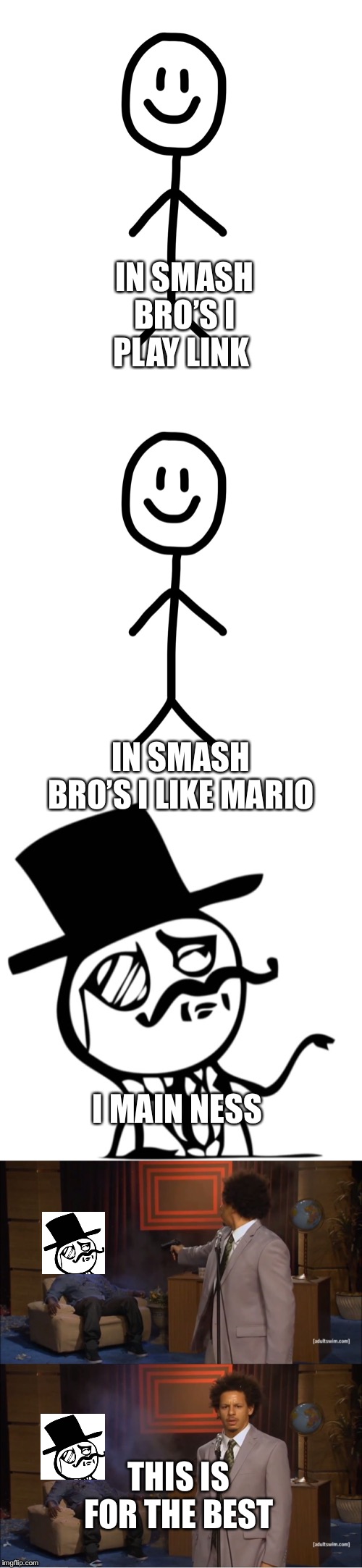  IN SMASH BRO’S I PLAY LINK; IN SMASH BRO’S I LIKE MARIO; I MAIN NESS; THIS IS FOR THE BEST | image tagged in stick figure gentleman,stick figure,memes,who killed hannibal | made w/ Imgflip meme maker