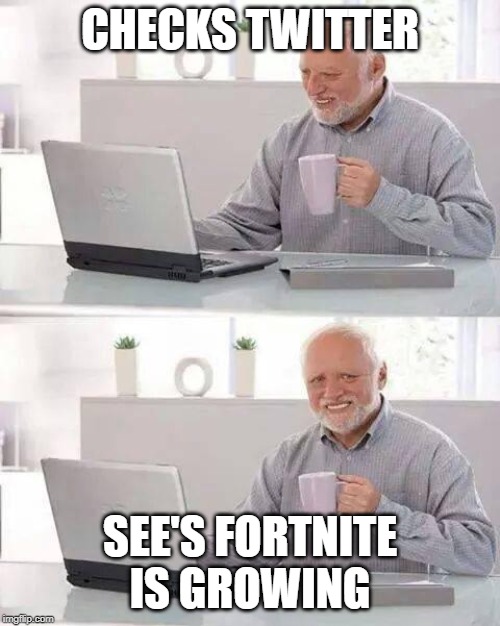 Hide the Pain Harold | CHECKS TWITTER; SEE'S FORTNITE IS GROWING | image tagged in memes,hide the pain harold | made w/ Imgflip meme maker
