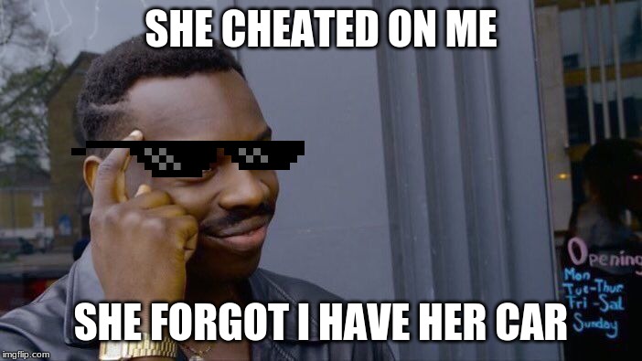 Roll Safe Think About It | SHE CHEATED ON ME; SHE FORGOT I HAVE HER CAR | image tagged in memes,roll safe think about it | made w/ Imgflip meme maker